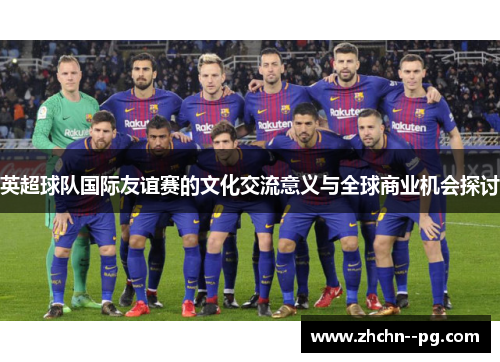 英超球队国际友谊赛的文化交流意义与全球商业机会探讨