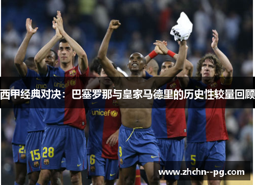 西甲经典对决：巴塞罗那与皇家马德里的历史性较量回顾