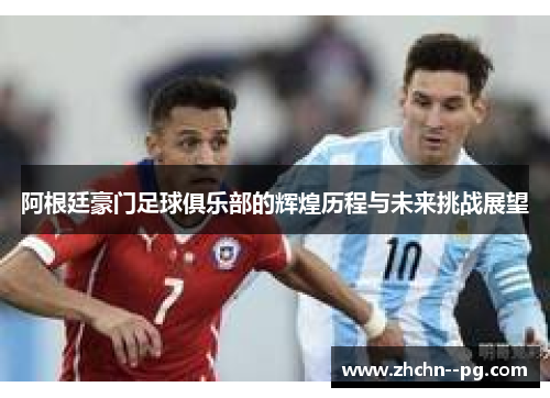 阿根廷豪门足球俱乐部的辉煌历程与未来挑战展望