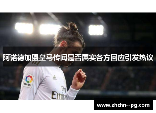 阿诺德加盟皇马传闻是否属实各方回应引发热议