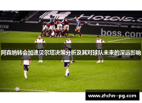 阿森纳转会加速贝尔塔决策分析及其对球队未来的深远影响
