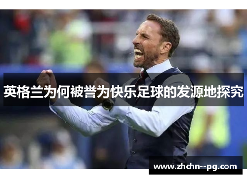 英格兰为何被誉为快乐足球的发源地探究