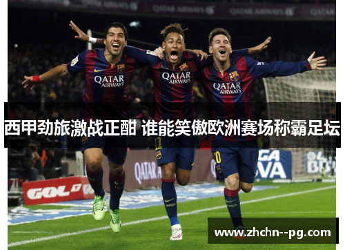 西甲劲旅激战正酣 谁能笑傲欧洲赛场称霸足坛
