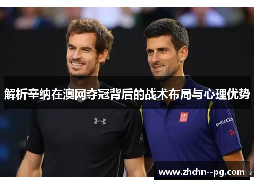 解析辛纳在澳网夺冠背后的战术布局与心理优势