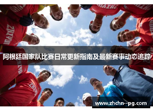 阿根廷国家队比赛日常更新指南及最新赛事动态追踪