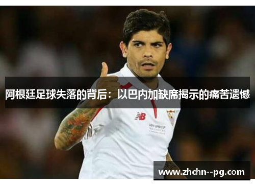 阿根廷足球失落的背后：以巴内加缺席揭示的痛苦遗憾