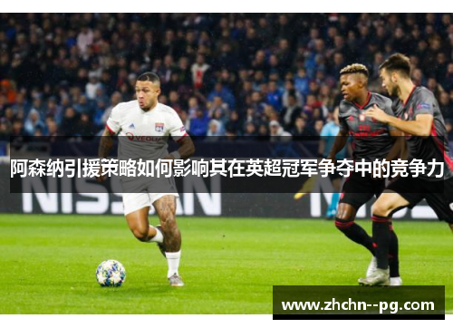 阿森纳引援策略如何影响其在英超冠军争夺中的竞争力