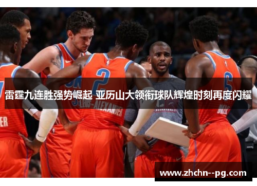 雷霆九连胜强势崛起 亚历山大领衔球队辉煌时刻再度闪耀