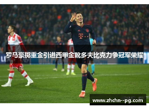 罗马豪掷重金引进西甲金靴多夫比克力争冠军荣耀